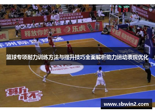 篮球专项耐力训练方法与提升技巧全面解析助力运动表现优化