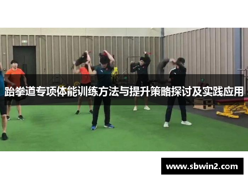 跆拳道专项体能训练方法与提升策略探讨及实践应用